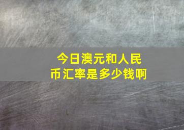 今日澳元和人民币汇率是多少钱啊