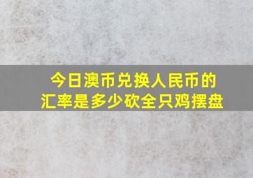 今日澳币兑换人民币的汇率是多少砍全只鸡摆盘