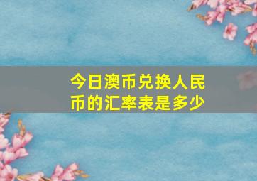 今日澳币兑换人民币的汇率表是多少