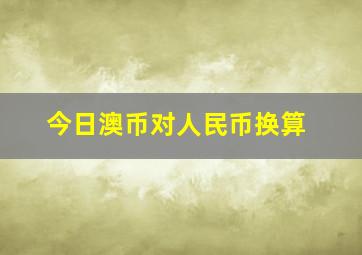 今日澳币对人民币换算