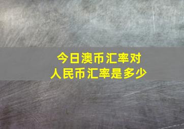 今日澳币汇率对人民币汇率是多少