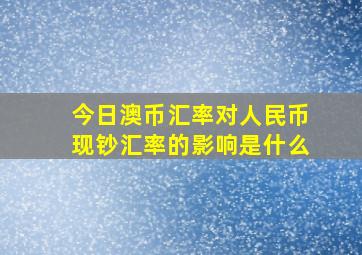 今日澳币汇率对人民币现钞汇率的影响是什么