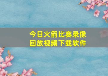 今日火箭比赛录像回放视频下载软件