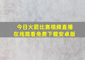 今日火箭比赛视频直播在线观看免费下载安卓版