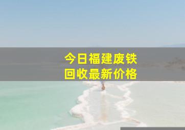 今日福建废铁回收最新价格