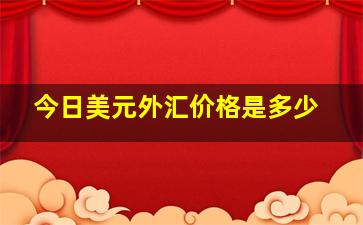 今日美元外汇价格是多少