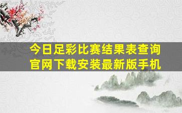 今日足彩比赛结果表查询官网下载安装最新版手机