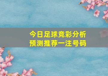 今日足球竞彩分析预测推荐一注号码