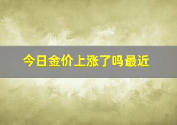 今日金价上涨了吗最近