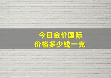 今日金价国际价格多少钱一克