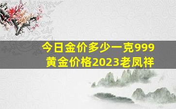 今日金价多少一克999黄金价格2023老凤祥