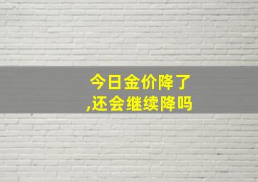 今日金价降了,还会继续降吗