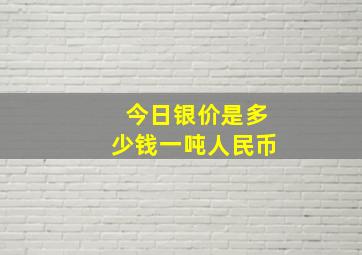 今日银价是多少钱一吨人民币