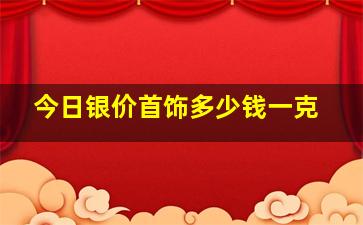 今日银价首饰多少钱一克