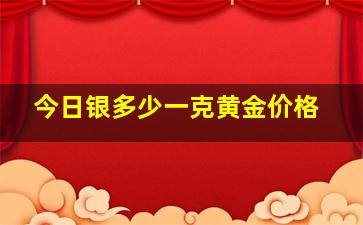 今日银多少一克黄金价格