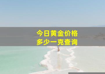 今日黄金价格多少一克查询