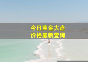 今日黄金大盘价格最新查询