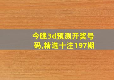 今晚3d预测开奖号码,精选十注197期