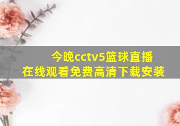 今晚cctv5篮球直播在线观看免费高清下载安装