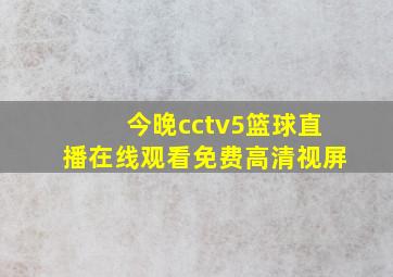 今晚cctv5篮球直播在线观看免费高清视屏