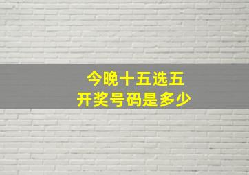 今晚十五选五开奖号码是多少