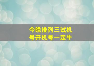 今晚排列三试机号开机号一定牛