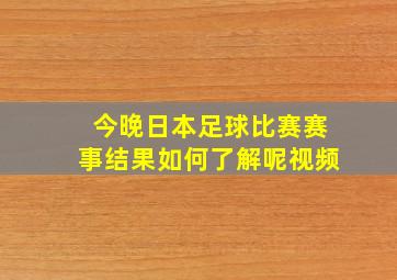 今晚日本足球比赛赛事结果如何了解呢视频