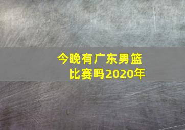 今晚有广东男篮比赛吗2020年