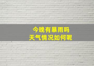 今晚有暴雨吗天气情况如何呢