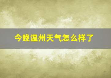 今晚温州天气怎么样了