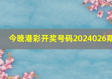 今晚港彩开奖号码2024026期