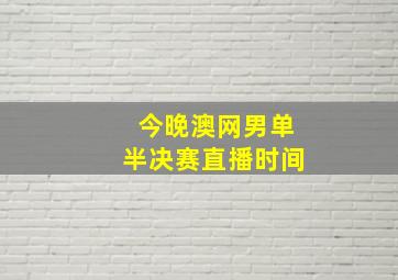 今晚澳网男单半决赛直播时间