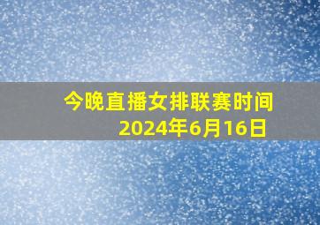 今晚直播女排联赛时间2024年6月16日