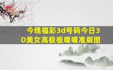 今晚福彩3d号码今日3D美女高极板嗄嗄准版图