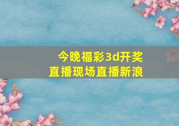 今晚福彩3d开奖直播现场直播新浪