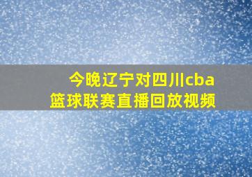 今晚辽宁对四川cba篮球联赛直播回放视频