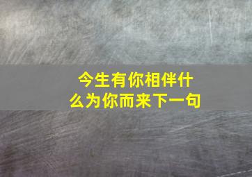 今生有你相伴什么为你而来下一句