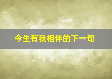 今生有我相伴的下一句