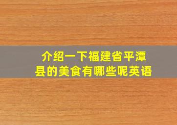 介绍一下福建省平潭县的美食有哪些呢英语