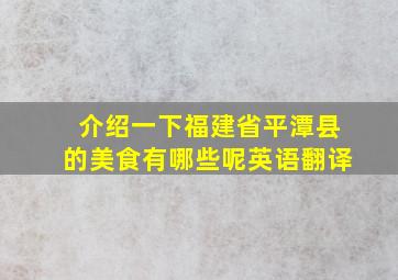 介绍一下福建省平潭县的美食有哪些呢英语翻译