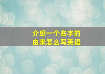 介绍一个名字的由来怎么写英语