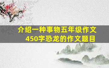 介绍一种事物五年级作文450字恐龙的作文题目