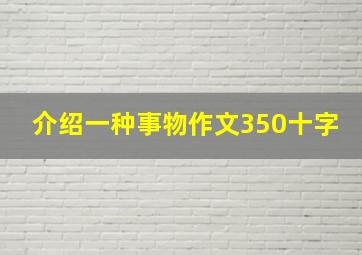 介绍一种事物作文350十字