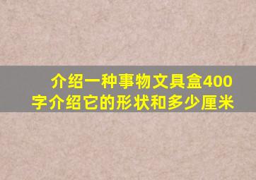 介绍一种事物文具盒400字介绍它的形状和多少厘米