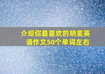 介绍你最喜欢的明星英语作文50个单词左右