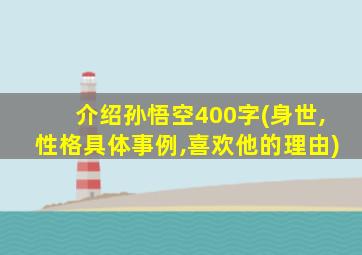 介绍孙悟空400字(身世,性格具体事例,喜欢他的理由)