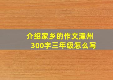 介绍家乡的作文漳州300字三年级怎么写