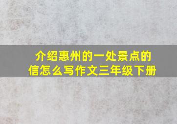 介绍惠州的一处景点的信怎么写作文三年级下册