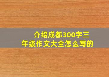 介绍成都300字三年级作文大全怎么写的