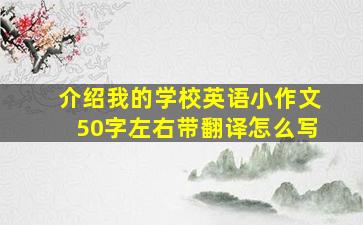 介绍我的学校英语小作文50字左右带翻译怎么写